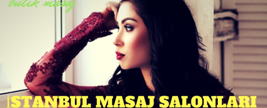 İstanbul Masaj Salonları – Masaja Gitmeden Bilmeniz Gerekir