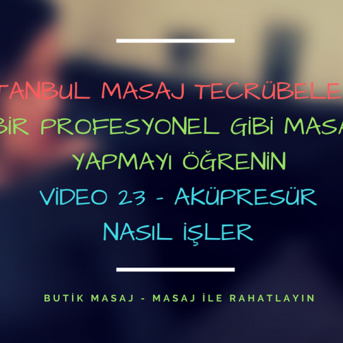 istanbul masaj tecrübelerim - video 23 - aküpresür nasıl işler